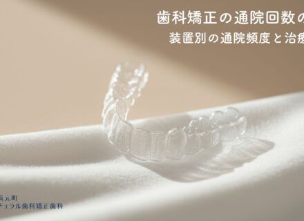 歯科矯正の通院回数の目安〜装置別の通院頻度と治療期間