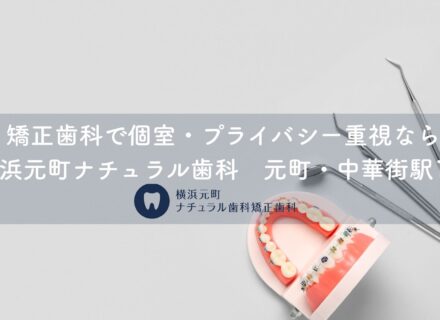 矯正歯科で個室・プライバシー重視なら横浜元町ナチュラル歯科｜元町・中華街駅1分