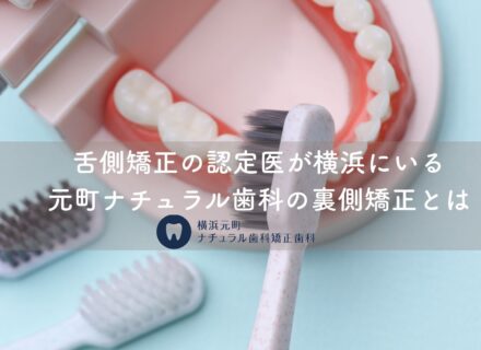 舌側矯正の認定医が横浜にいる|元町ナチュラル歯科の裏側矯正とは